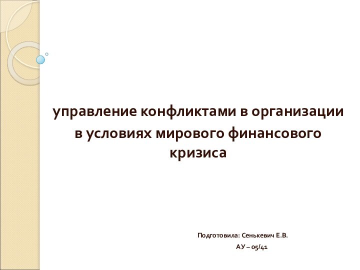 управление конфликтами в организации в условиях мирового финансового кризиса					Подготовила: Сенькевич Е.В.						АУ – 05/41