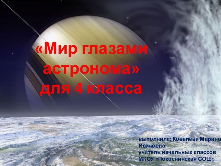 «Мир глазами астронома»для 4 классавыполнила: Ковалева Марина Ивановнаучитель начальных классов МКОУ «Покоснинская СОШ»