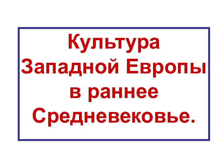 Культура Западной Европы в раннее Средневековье.