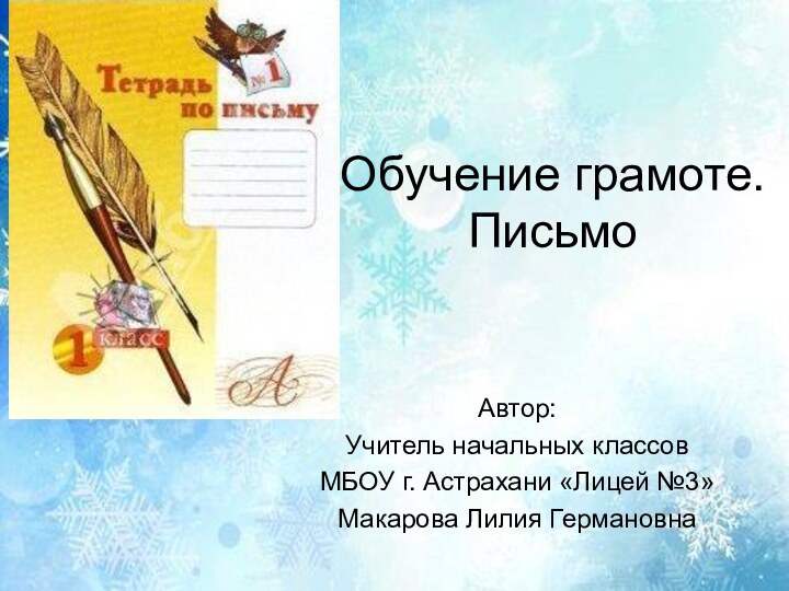 Обучение грамоте.  Письмо Автор:Учитель начальных классовМБОУ г. Астрахани «Лицей №3»Макарова Лилия Германовна