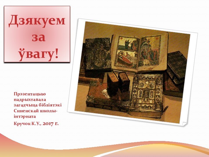 Дзякуем  за  ўвагу!Прэзентацыю падрыхтавала загадчыца бібліятэкі Снненскай школы-інтэрната Кручок К.У., 2017 г.