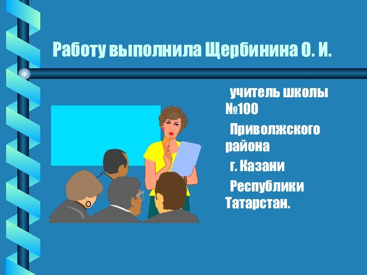 Работу выполнила Щербинина О. И. 	учитель школы №100 	Приволжского района	г. Казани	Республики Татарстан.