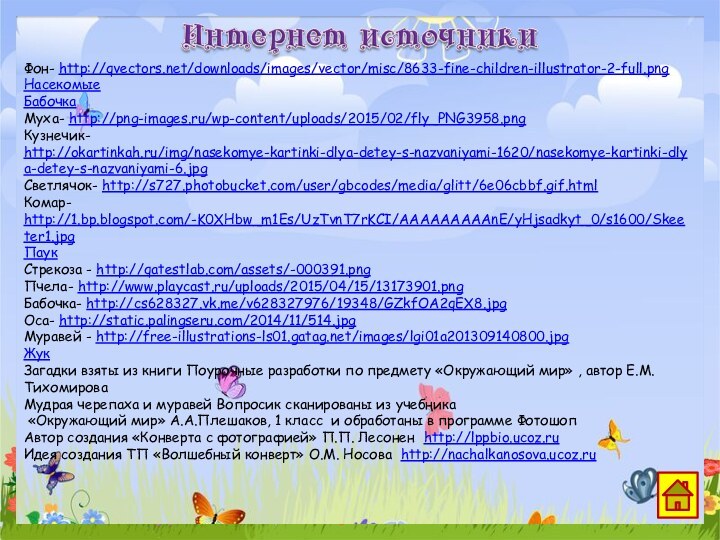 Фон- http://qvectors.net/downloads/images/vector/misc/8633-fine-children-illustrator-2-full.png НасекомыеБабочка Муха- http://png-images.ru/wp-content/uploads/2015/02/fly_PNG3958.pngКузнечик- http://okartinkah.ru/img/nasekomye-kartinki-dlya-detey-s-nazvaniyami-1620/nasekomye-kartinki-dlya-detey-s-nazvaniyami-6.jpgСветлячок- http://s727.photobucket.com/user/gbcodes/media/glitt/6e06cbbf.gif.htmlКомар- http://1.bp.blogspot.com/-K0XHbw_m1Es/UzTvnT7rKCI/AAAAAAAAAnE/yHjsadkyt_0/s1600/Skeeter1.jpgПаукСтрекоза - http://qatestlab.com/assets/-000391.pngПчела- http://www.playcast.ru/uploads/2015/04/15/13173901.pngБабочка- http://cs628327.vk.me/v628327976/19348/GZkfOA2qEX8.jpgОса-