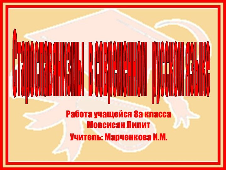 Старославянизмы  в современном  русском языке Работа учащейся 8а класса Мовсисян ЛилитУчитель: Марченкова И.М.