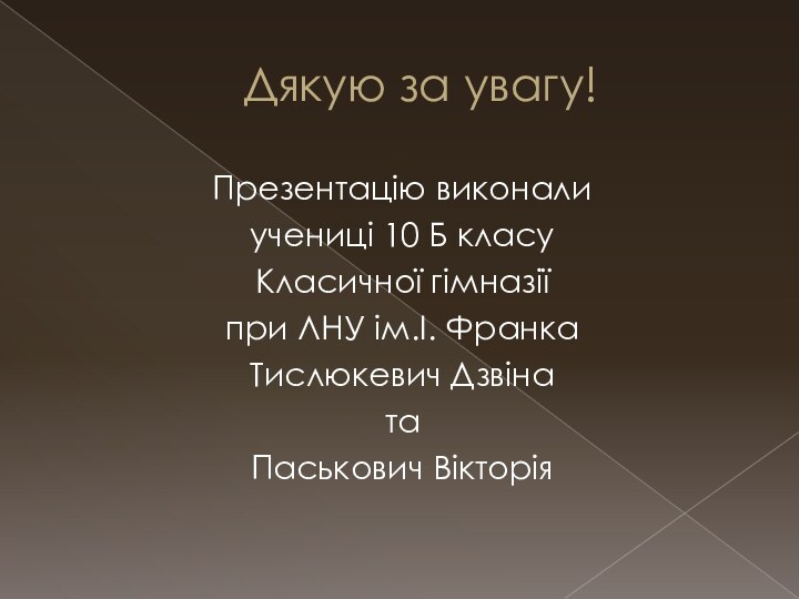 Дякую за увагу!Презентацію виконалиучениці 10 Б класуКласичної гімназіїпри ЛНУ ім.І. ФранкаТислюкевич ДзвінатаПаськович Вікторія