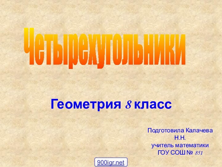 Геометрия 8 класс ЧетырехугольникиПодготовила Калачева Н.Н.учитель математики ГОУ СОШ № 851