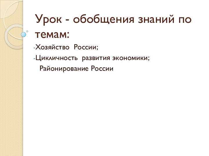 Урок - обобщения знаний по темам:Хозяйство России;Цикличность развития экономики; Районирование России