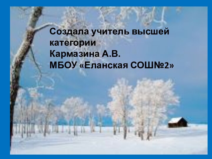 Создала учитель высшей категории Кармазина А.В.МБОУ «Еланская СОШ№2»