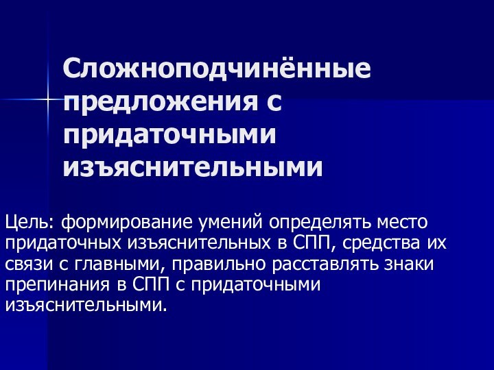 Сложноподчинённые предложения с придаточными изъяснительнымиЦель: формирование умений определять место придаточных изъяснительных в