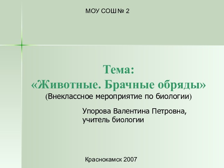 Тема:  «Животные. Брачные обряды» (Внеклассное мероприятие по биологии)МОУ СОШ № 2Краснокамск 2007Упорова Валентина Петровна,учитель биологии