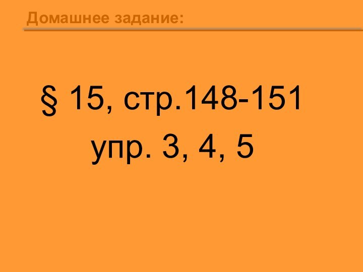 Домашнее задание:§ 15, стр.148-151 упр. 3, 4, 5