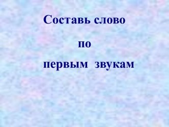 Составь слово по первым звукам