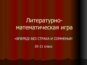 Литературно-математическая игра ВПЕРЕД! БЕЗ СТРАХА И СОМНЕНЬЯ! 10-11 класс