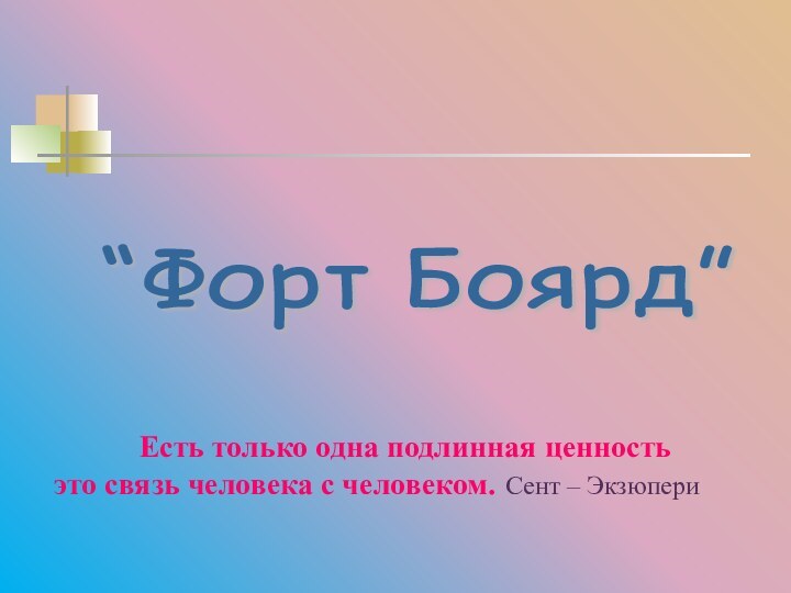 “Форт Боярд” Есть только одна подлинная ценностьэто связь человека с человеком. Сент – Экзюпери