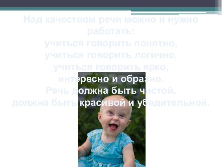 Над качеством речи можно и нужно работать:учиться говорить понятно,учиться говорить логично,учиться говорить