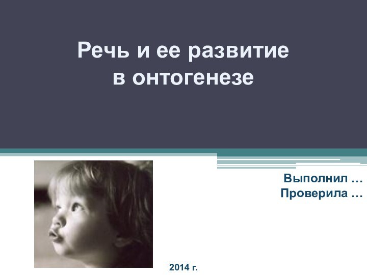 Речь и ее развитиев онтогенезеВыполнил …Проверила …2014 г.