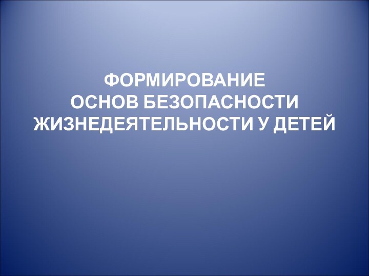 ФОРМИРОВАНИЕ  ОСНОВ БЕЗОПАСНОСТИ ЖИЗНЕДЕЯТЕЛЬНОСТИ У ДЕТЕЙ