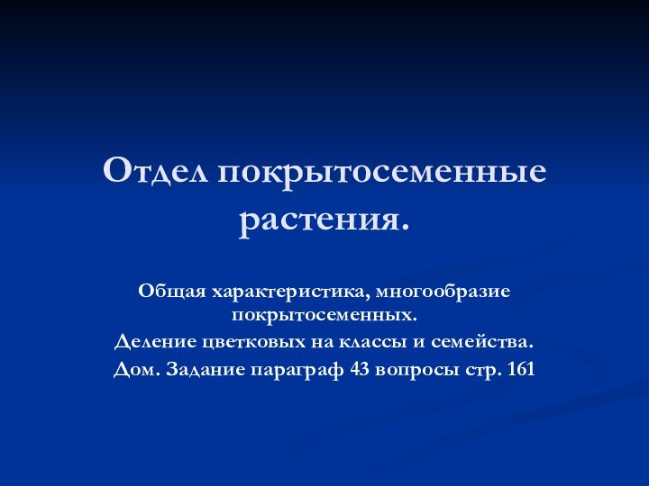 Отдел покрытосеменные растения.Общая характеристика, многообразие покрытосеменных. Деление цветковых на классы и семейства.Дом.