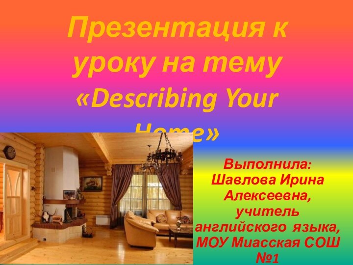 Презентация к уроку на тему «Describing Your Home»Выполнила: Шавлова Ирина Алексеевна, учитель