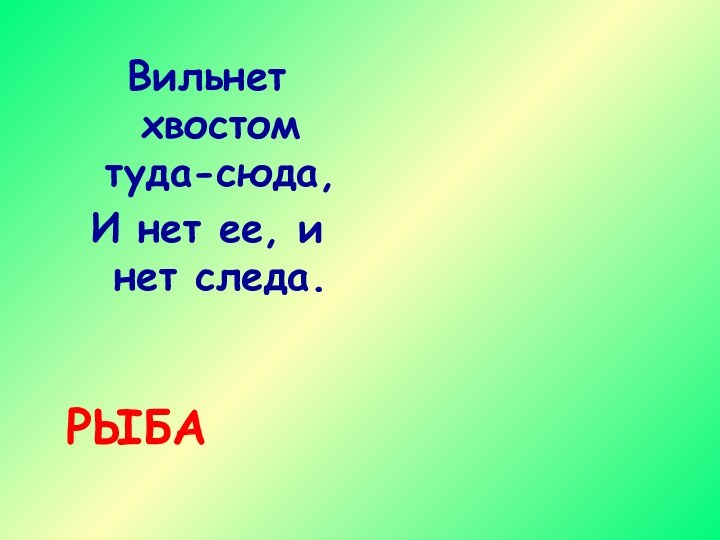 Вильнет хвостом туда-сюда, И нет ее, и нет следа.РЫБА