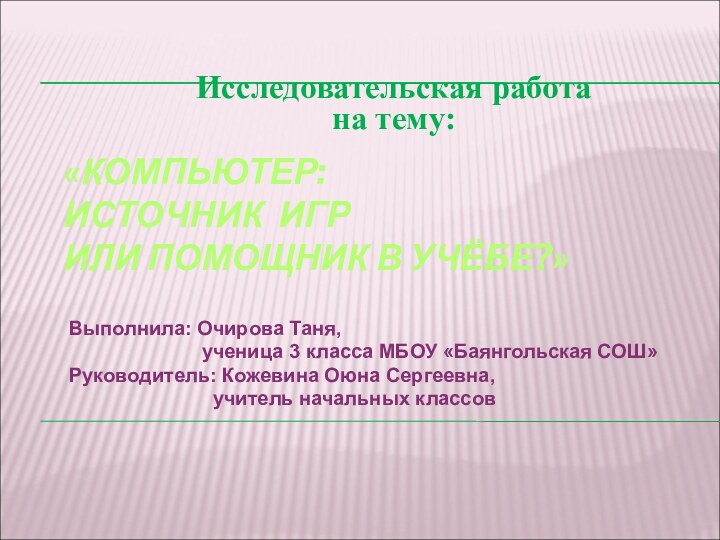 «КОМПЬЮТЕР:  ИСТОЧНИК ИГР  ИЛИ ПОМОЩНИК В УЧЁБЕ?»Выполнила: Очирова Таня,