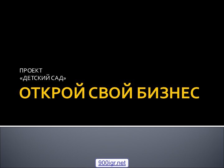 ОТКРОЙ СВОЙ БИЗНЕСПРОЕКТ«ДЕТСКИЙ САД»