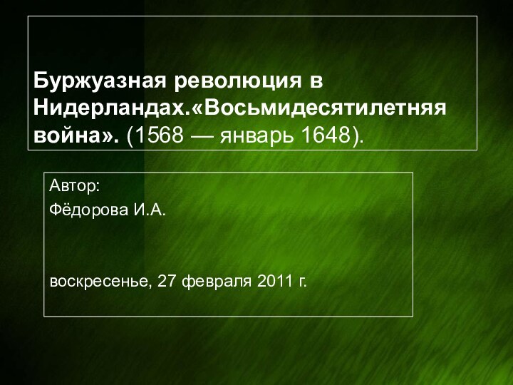 Буржуазная революция в Нидерландах.«Восьмидесятилетняя война». (1568 — январь 1648).Автор:Фёдорова И.А.воскресенье, 27 февраля 2011 г.