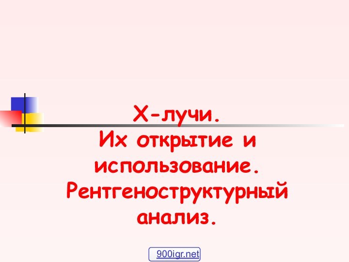 X-лучи.  Их открытие и использование.  Рентгеноструктурный анализ.