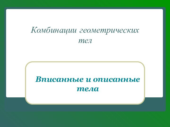 Комбинации геометрических  телВписанные и описанные тела