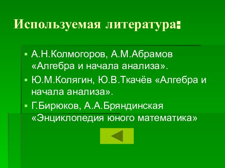 Используемая литература:А.Н.Колмогоров, А.М.Абрамов «Алгебра и начала анализа».Ю.М.Колягин, Ю.В.Ткачёв «Алгебра и начала анализа».Г.Бирюков, А.А.Бряндинская «Энциклопедия юного математика»