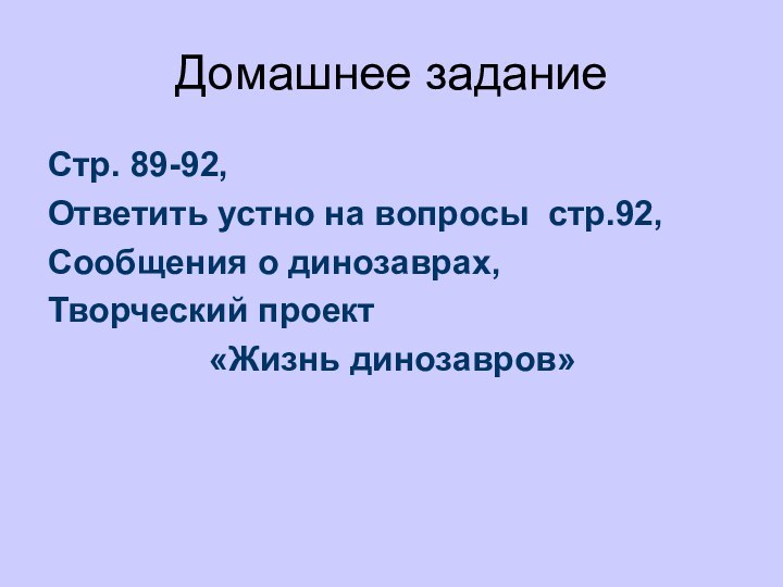 Домашнее заданиеСтр. 89-92,Ответить устно на вопросы стр.92,Сообщения о динозаврах,Творческий проект «Жизнь динозавров»