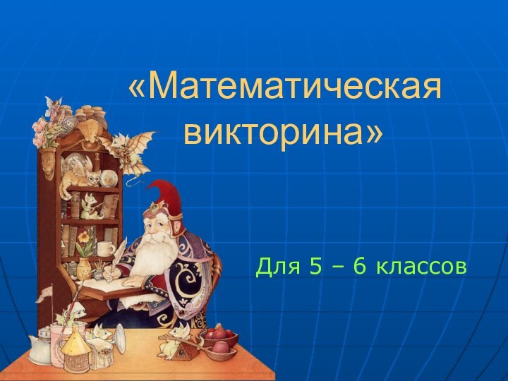 «Математическая викторина»Для 5 – 6 классов