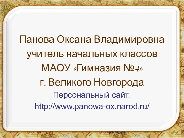 Панова Оксана Владимировнаучитель начальных классов МАОУ «Гимназия №4»г. Великого НовгородаПерсональный сайт:http://www.panowa-ox.narod.ru/