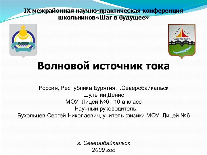 IХ межрайонная научно-практическая конференция школьников«Шаг в будущее»Волновой источник токаРоссия, Республика Бурятия, г.СеверобайкальскШульгин