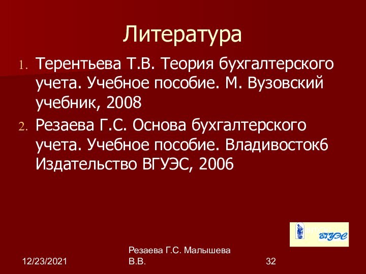 12/23/2021Резаева Г.С. Малышева В.В.ЛитератураТерентьева Т.В. Теория бухгалтерского учета. Учебное пособие. М. Вузовский