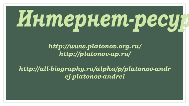 Интернет-ресурыhttp://www.platonov.org.ru/ http://platonov-ap.ru/  http://all-biography.ru/alpha/p/platonov-andrej-platonov-andrei