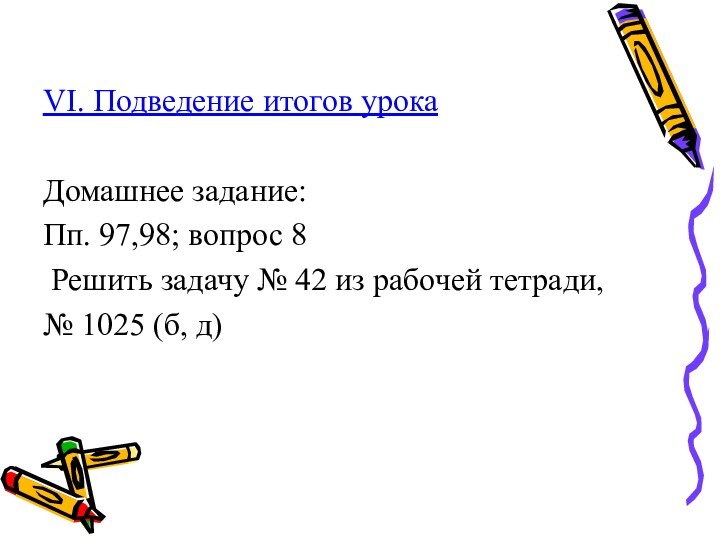 VI. Подведение итогов урокаДомашнее задание:Пп. 97,98; вопрос 8 Решить задачу № 42