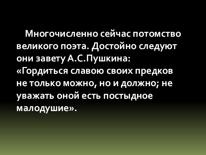 Многочисленно сейчас потомство великого поэта. Достойно следуют они завету А.С.Пушкина: