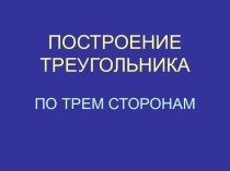 ПОСТРОЕНИЕ ТРЕУГОЛЬНИКА ПО ТРЕМ СТОРОНАМ