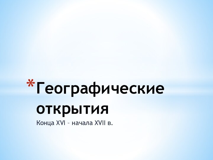 Конца XVI – начала XVII в.Географические открытия