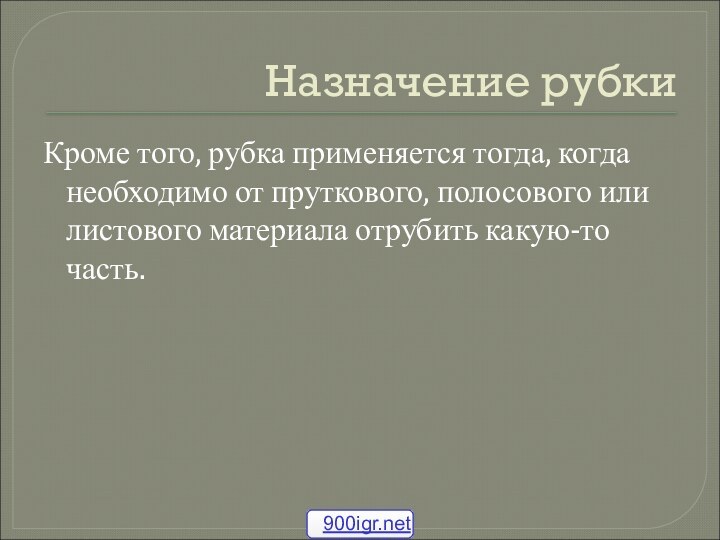 Назначение рубкиКроме того, рубка применяется тогда, когда необходимо от пруткового, полосового или