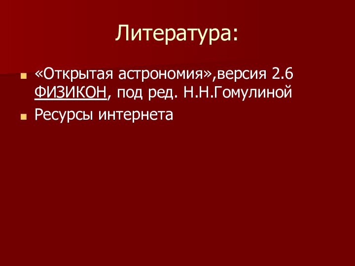 Литература:«Открытая астрономия»,версия 2.6 ФИЗИКОН, под ред. Н.Н.ГомулинойРесурсы интернета