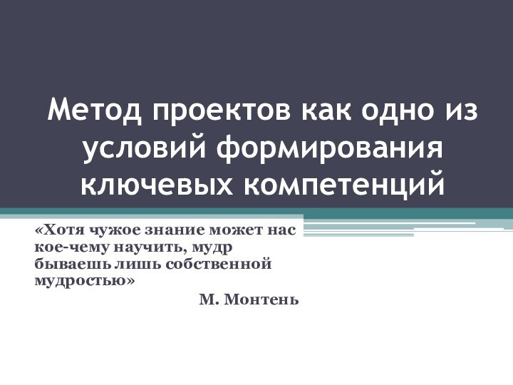 Метод проектов как одно из условий формирования ключевых компетенций«Хотя чужое знание может