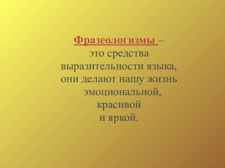 Фразеологизмы – это средства выразительности языка,они делают нашу жизнь эмоциональной, красивой и яркой.