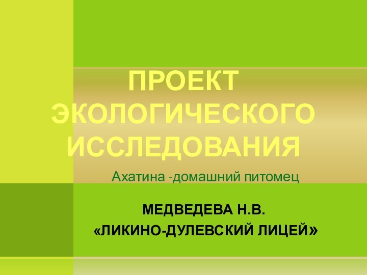 Ахатина -домашний питомецМЕДВЕДЕВА Н.В.  «ЛИКИНО-ДУЛЕВСКИЙ ЛИЦЕЙ»ПРОЕКТ ЭКОЛОГИЧЕСКОГО ИССЛЕДОВАНИЯ