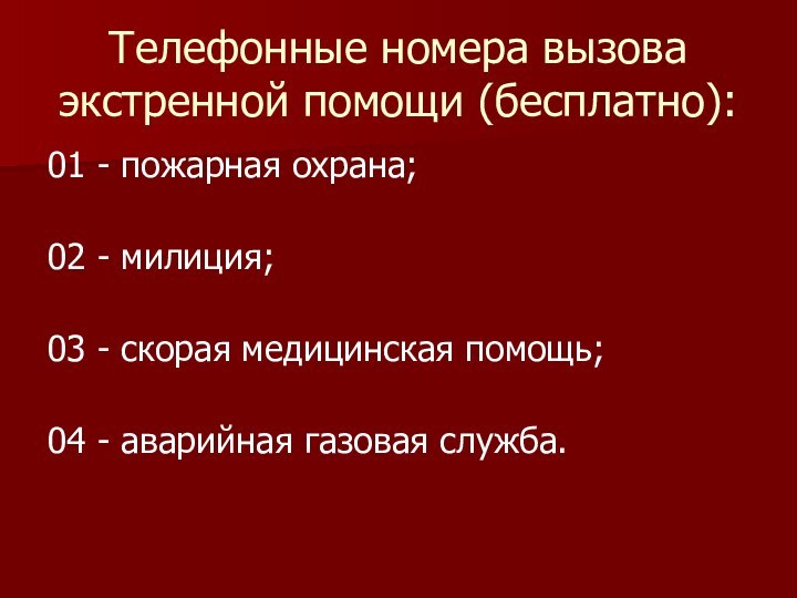 Телефонные номера вызова экстренной помощи (бесплатно):01 - пожарная охрана; 02 - милиция;