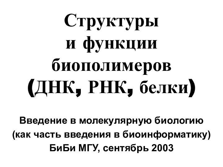 Структуры и функции биополимеров  (ДНК, РНК, белки)Введение в молекулярную биологию(как часть