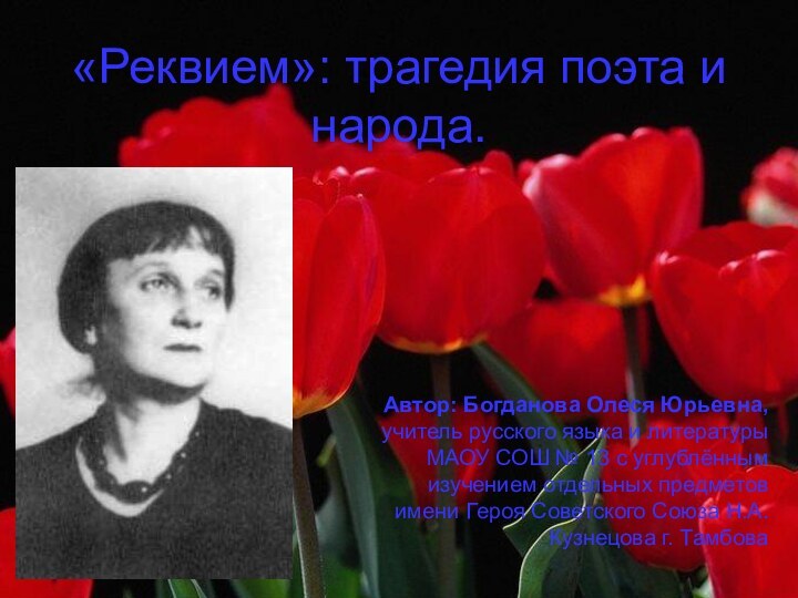 «Реквием»: трагедия поэта и народа.Автор: Богданова Олеся Юрьевна, учитель русского языка и