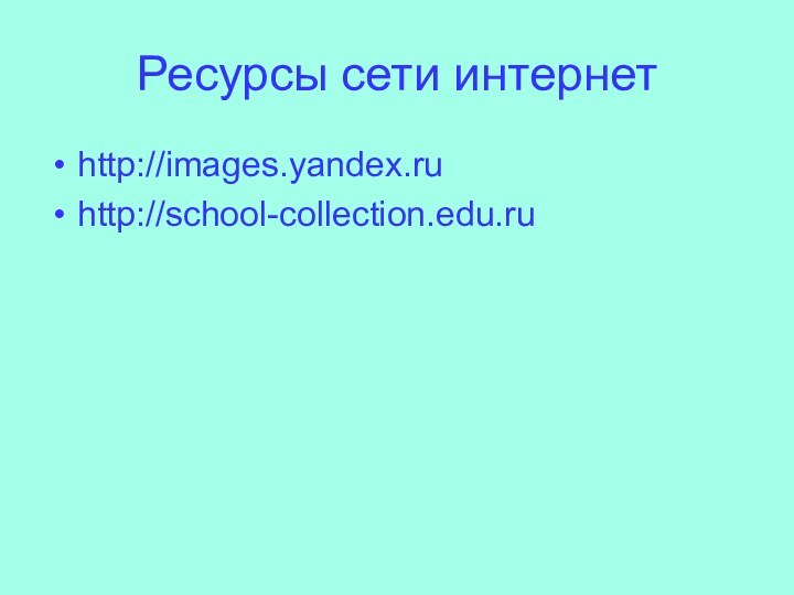 Ресурсы сети интернетhttp://images.yandex.ruhttp://school-collection.edu.ru