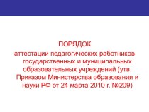 Порядок аттестации педагогических работников государственных и муниципальных образовательных учреждений (утв. Приказом Министерства образования и науки РФ от 24 марта 2010 г. №209)